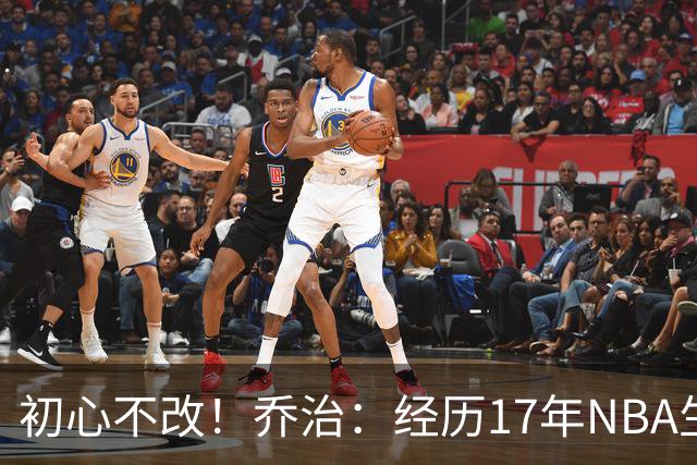 初心不改！乔治：经历17年NBA生涯依旧紧张渴望完美表现